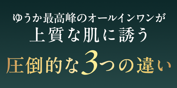 ゆうか最高峰のオールインワンが上質な肌に誘う圧倒的な3つの違い
