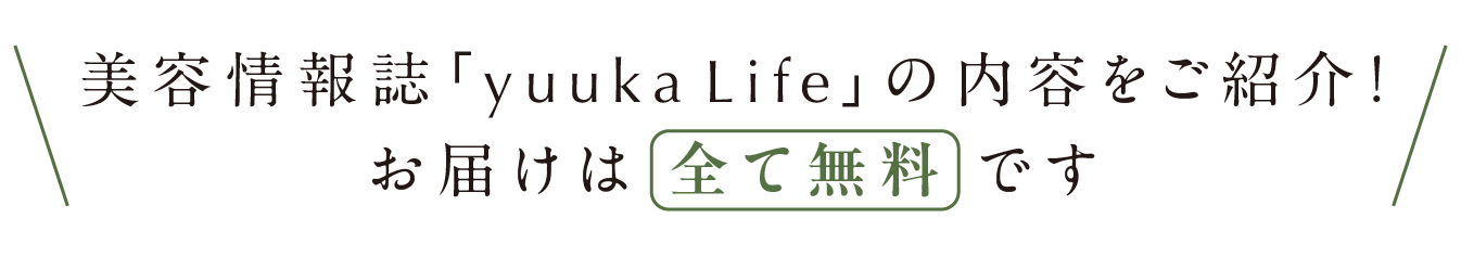 美容情報誌『yuuka Life』の内容を一部ご紹介！お届けは全て無料♪