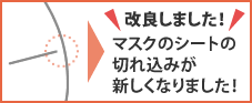 【改良しました!】マスクのシートの切れ込みが新しくなりました!