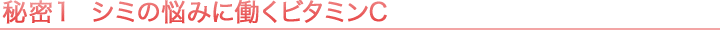 秘密1 シミの悩みに働くビタミンC