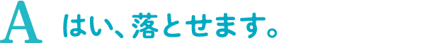 A.はい、落とせます。