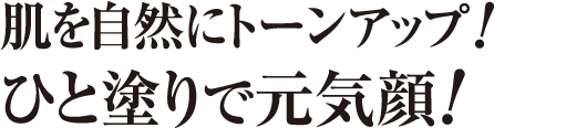 肌を自然にトーンアップ！ひと塗りで元気顔！