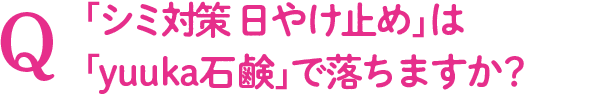 Q.『茶澄 シミ対策日やけ止め』は『ゆうかの石鹸』で落ちますか?