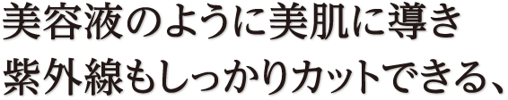 美容液のように美肌に導き、紫外線もしっかりカットできる、