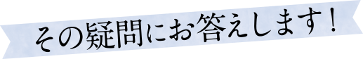 その疑問にお答えします！