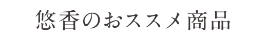 悠香のおススメ商品