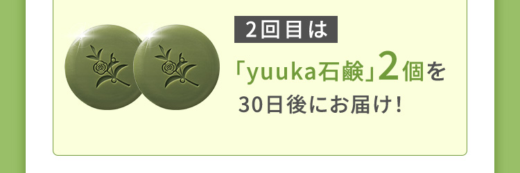 2回目は「悠香の石鹸」2個を30日後にお届け！