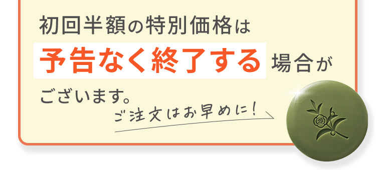 初回半額の特別価格は予告なく終了する場合がございます。ご注文はお早めに!