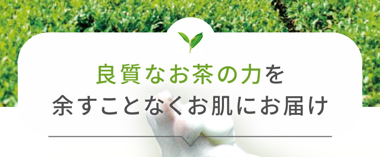 良質なお茶の力を余すことなくお肌にお届け