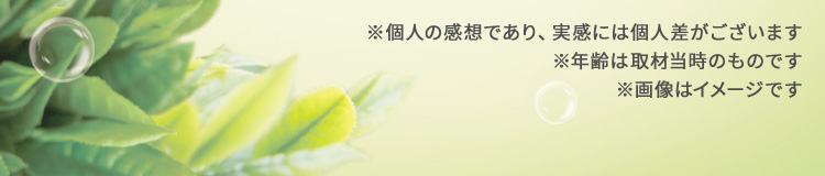 ※個人の感想であり、実感には個人差がございます※年齢は取材当時のものです※画像はイメージです