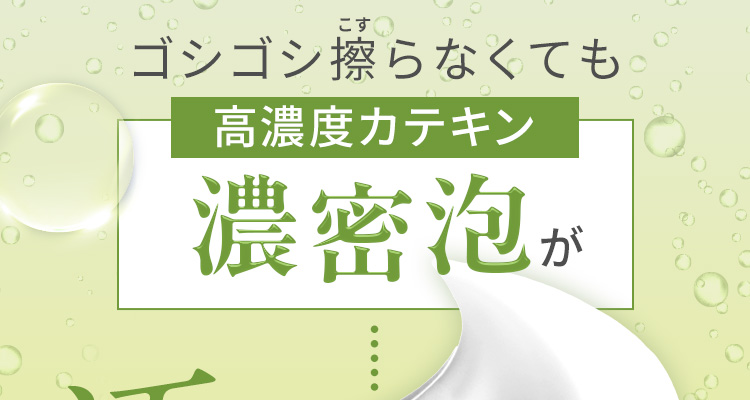 ゴシゴシ擦らなくても高濃度カテキン濃密泡が