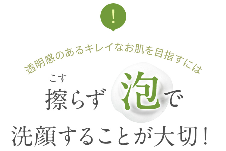 透明感のあるキレイなお肌を目指すには擦らず泡で洗顔することが大切！