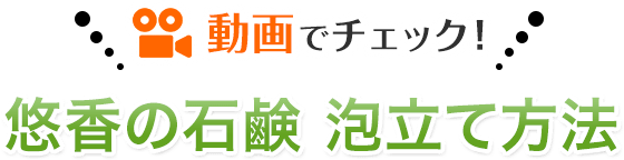 動画でチェック!悠香の石鹸 泡立て方法